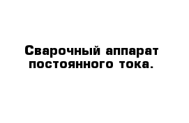 Сварочный аппарат постоянного тока.